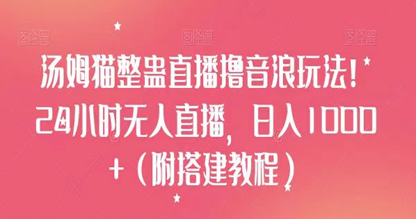 汤姆猫整蛊直播撸音浪玩法大揭秘，教你如何搭建24小时无人直播，小白也能实现日入1000+-聚财技资源库