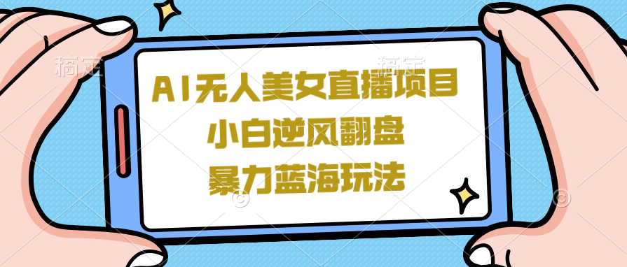 外面卖1980的AI无人美女直播项目，低门槛爆款蓝海项目，零基础单号一天200+-聚财技资源库