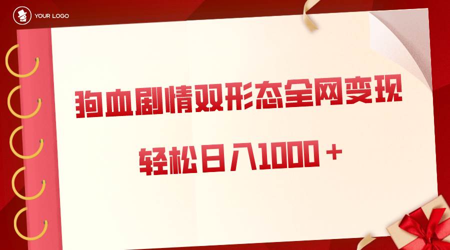 狗血剧情多渠道变现玩法，双形态全网布局操作，单日轻松收入1000+，保姆级实操演示-聚财技资源库