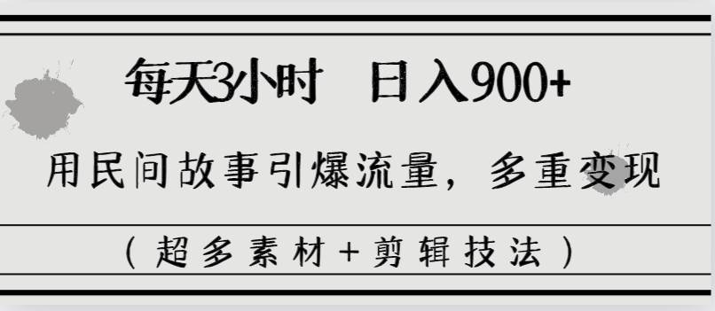 利用民间故事引爆流量玩法，每日3小时单日收益900+，多重变现模式（保姆级实战课)-聚财技资源库