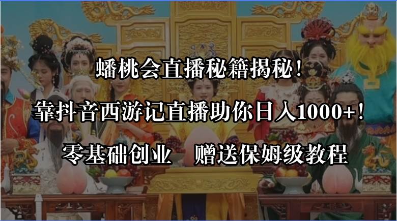 揭秘蟠桃会直播玩法，利用抖音西游记直播日入1000+，零基础创业姆级实战课-聚财技资源库