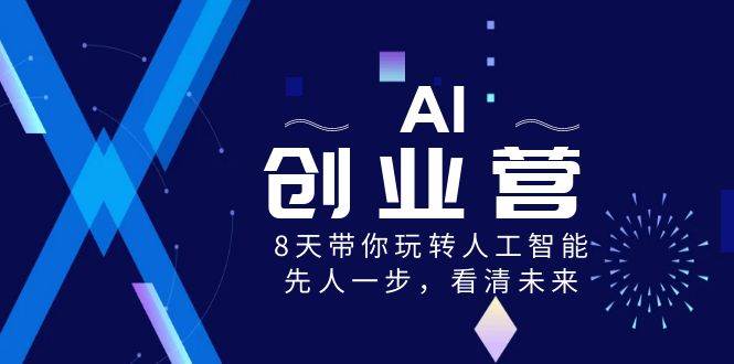 Al-创业实战课，8天带你精通人工智能，先人—步，布局未来!-聚财技资源库