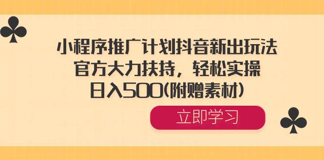 抖音新玩法：小程序推广计划项目，官方大力支持，简单操作一天收入500+（附赠素材）-聚财技资源库