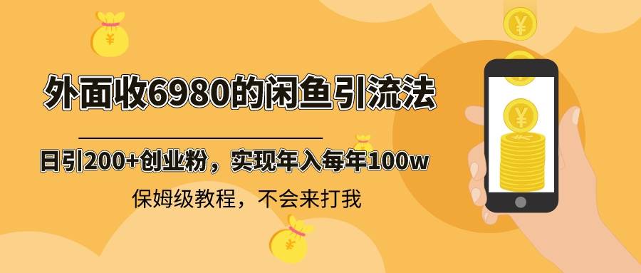 外面收费6980的闲鱼引流方法，日均引流200+创业粉，每日稳定收益2000+，详细保姆级教程-聚财技资源库