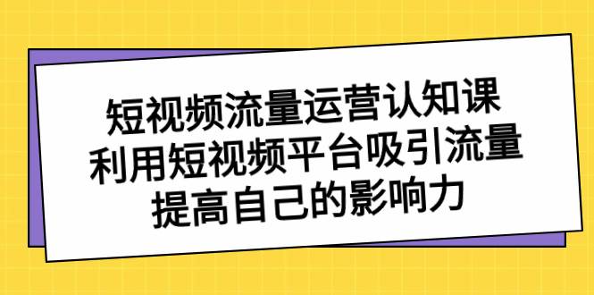 短视频运营和流量引爆，利用短视频平台吸引流量，全面扩大自己的影响力-聚财技资源库