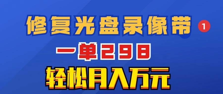 全新蓝海项目，光盘录像带修复，一单轻松收益298+-聚财技资源库