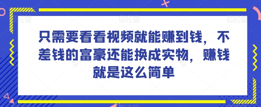 零基础也能做，每天看视频就能赚到钱，不差钱的富豪也能换成实物-聚财技资源库