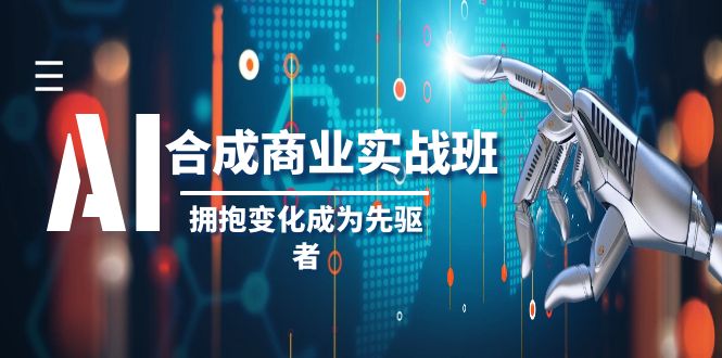 AI-合成商业实操班：开启改变之旅，引领行业潮流，抢占未来商机-聚财技资源库