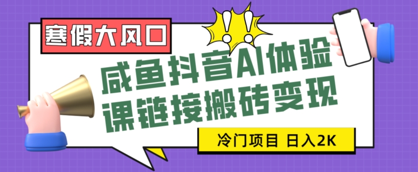 （寒假大热门）咸鱼抖音AI体验课：学会如何搬砖变现，轻松赚取日入2K+-聚财技资源库