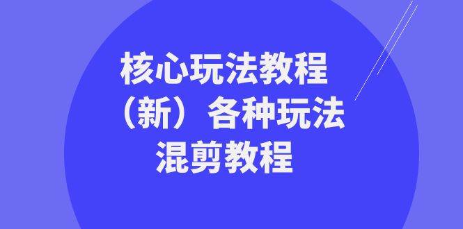 爆款教程来袭！全新核心玩法与各种混剪技巧一网打尽，让你轻松驾驭各类混剪挑战！-聚财技资源库