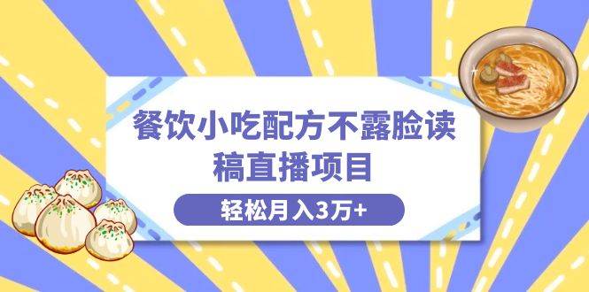 餐饮小吃配方无需露脸读稿直播项目，一个月轻松赚取3万+，含附小吃配方资源！-聚财技资源库