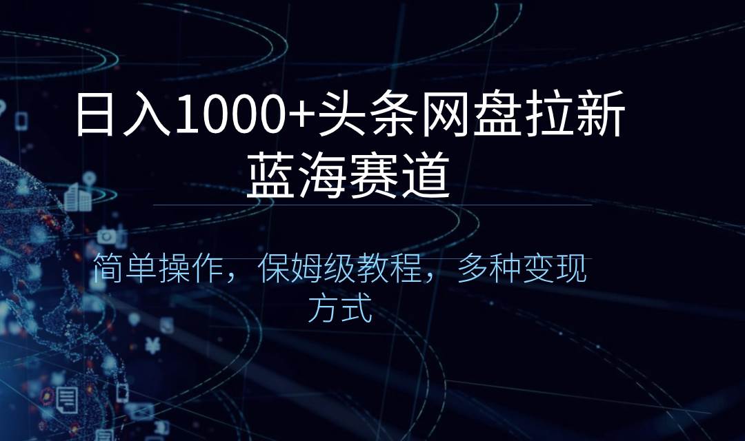 头条网盘拉新蓝海赛道，轻松上手，详细保姆级教程，多样化变现策略解析-聚财技资源库