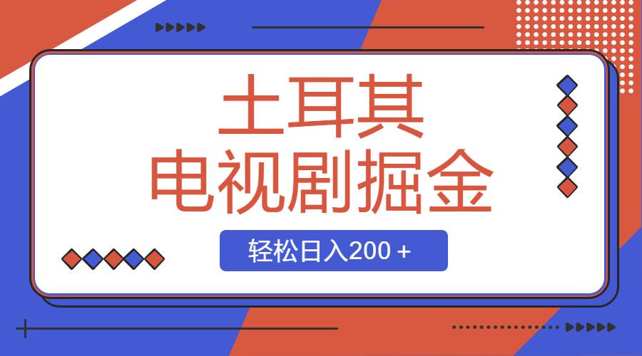 土耳其电视剧撸金实操课，操作简单粗暴，新手也能轻松收益200+-聚财技资源库