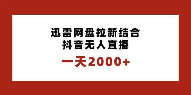 日入2000+迅雷网盘拉新，抖音直播结合独创玩法，专业保姆级教学实操-聚财技资源库