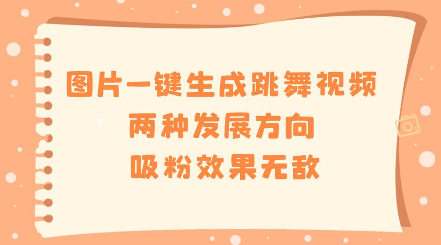 图片转跳舞视频一键搞定，探寻两大发展趋势，吸粉效果超好！-聚财技资源库