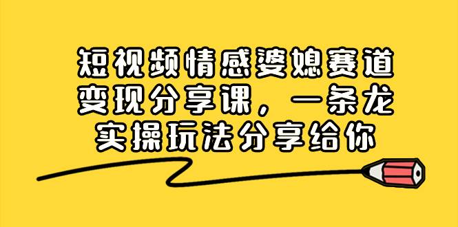 短视频情感婆媳赛道项目实战课，一条龙落地实操玩法，小白快速学会上手！-聚财技资源库