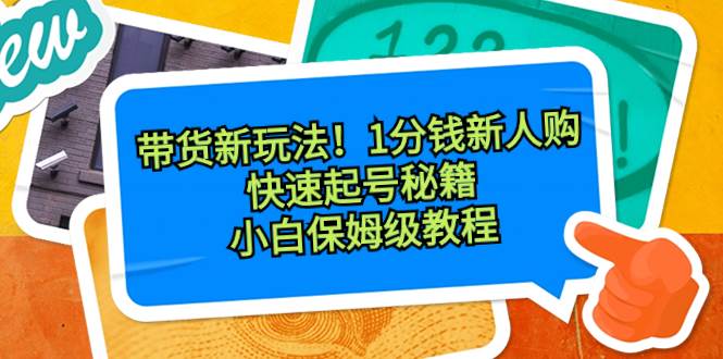 新晋带货秘籍！1分钱新人购，速成起号必备！小白保姆级教程揭秘！-聚财技资源库