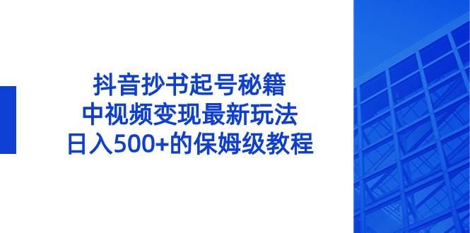 抖音抄书起号秘籍，中视频变现新玩法，每日500+的保姆级教程！-聚财技资源库