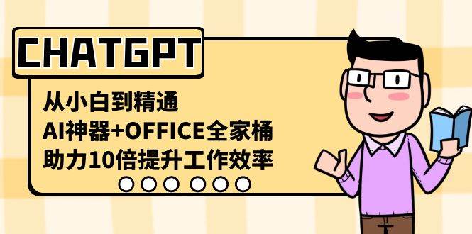 CHATGPT从小白到精通：AI神器+OFFICE全家桶，助力10倍提升工作效率！-聚财技资源库