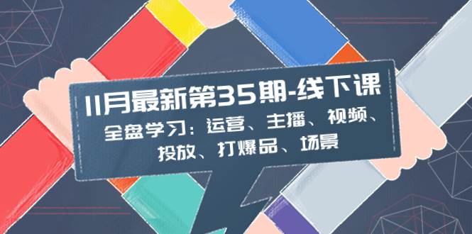 全面学习：11月最新35期线下课，涵盖运营、主播、视频、投放、爆品策略及场景应用-聚财技资源库