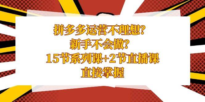 揭秘拼多多运营之道：15节精品课程+2场直播，助你快速提升电商运营水平！-聚财技资源库