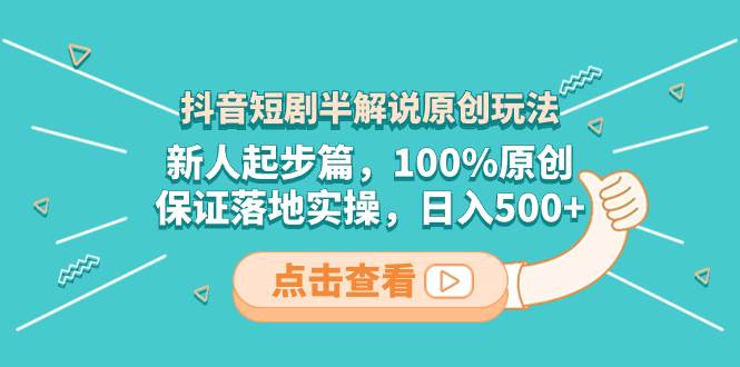 抖音短剧新人起步必看：100%原创半解说玩法，保证实操落地！-聚财技资源库