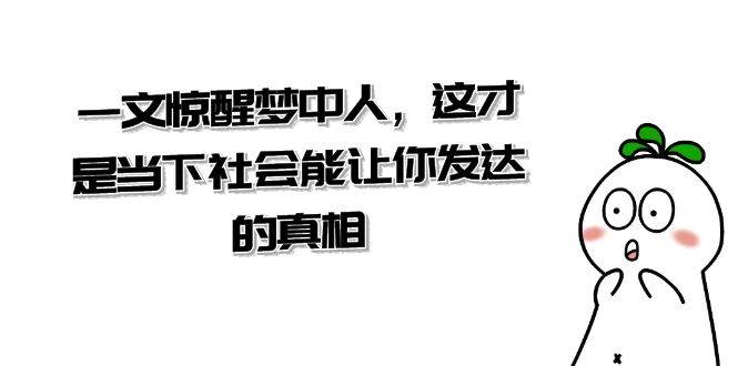 【超级干货来了】这才是当下社会真正能让你发达的真相，一文惊醒梦中人-聚财技资源库