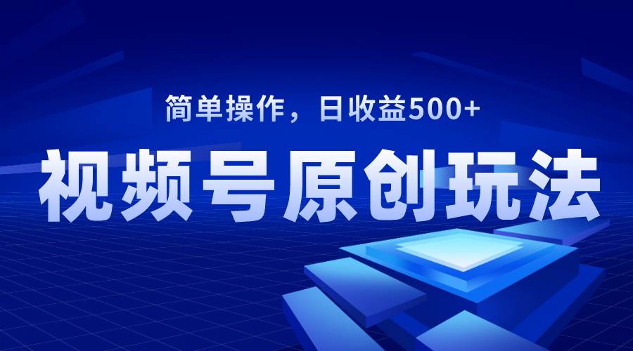 全新视频号原创视频玩法，新手快速学会上手，每日轻松收益500+-聚财技资源库