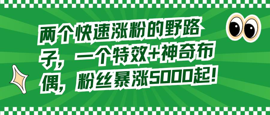 如何快速涨粉？特效+神奇布偶玩法，让你的粉丝数瞬间增加5000！-聚财技资源库