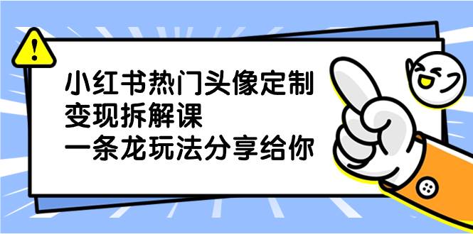 揭秘小红书热门头像定制变现项目玩法，详细剖析分享给你，助你逆袭翻身-聚财技资源库