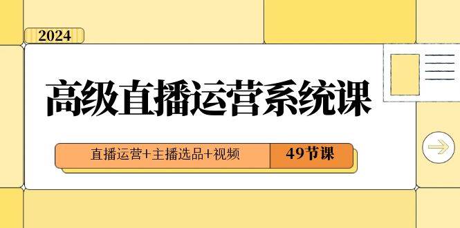 2024高级干货直播·运营系统实战课，直播运营系列+主播选品规则+视频(49节课)-聚财技资源库