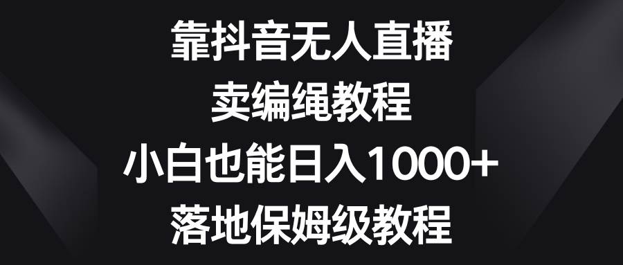 全新抖音直播销售编绳玩法，新手也可以日入1000+，保姆级实操教程-聚财技资源库