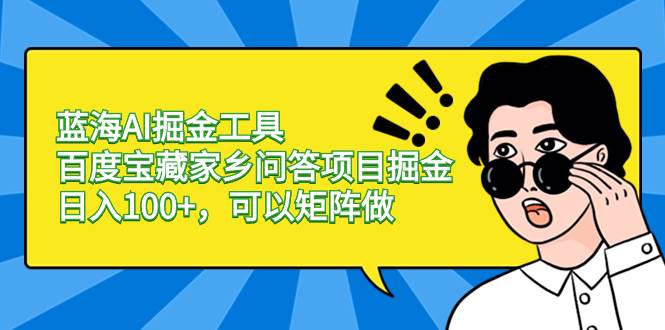 蓝海Al掘金工具项目玩法，百度宝藏家乡问答撸金，可矩阵化操作，新手快速上手实践-聚财技资源库