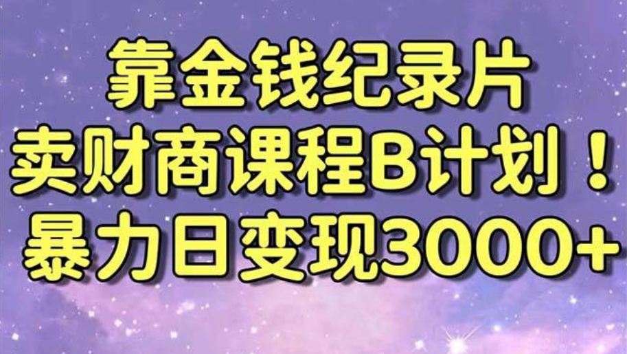 别再让钱包瘪下去！金钱纪录片B计划带你日入3000+，财商课程干货全揭秘！-聚财技资源库