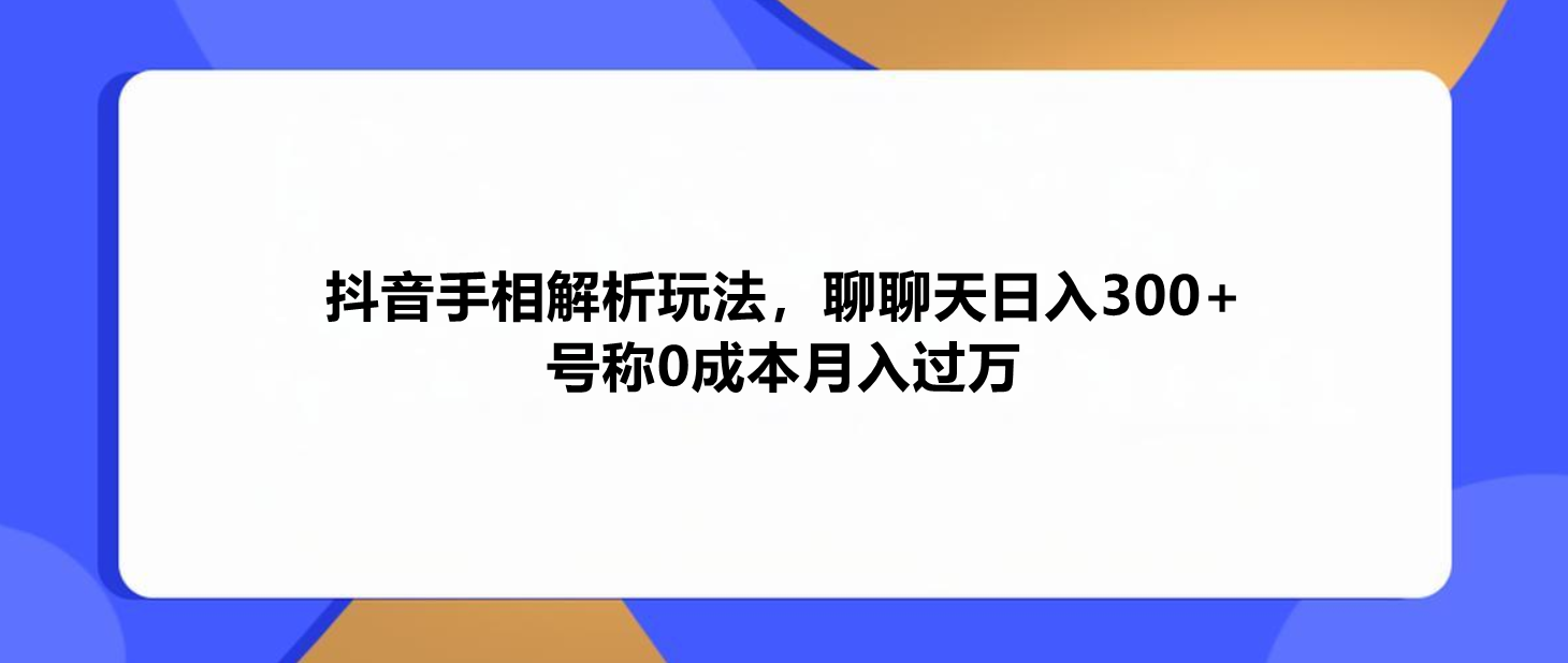 揭秘抖音最新赚钱玩法：手相解析聊天日赚300+，0成本挑战月入万！-聚财技资源库