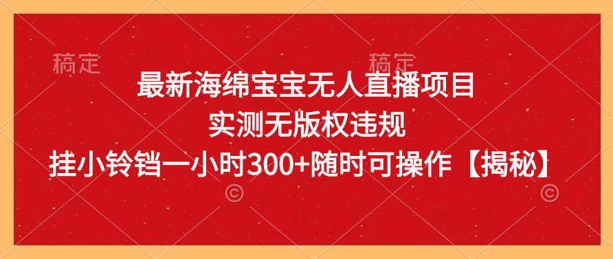 海绵宝宝无人直播项目，无版权违规，挂小铃铛一小时净赚300+，操作简便！-聚财技资源库