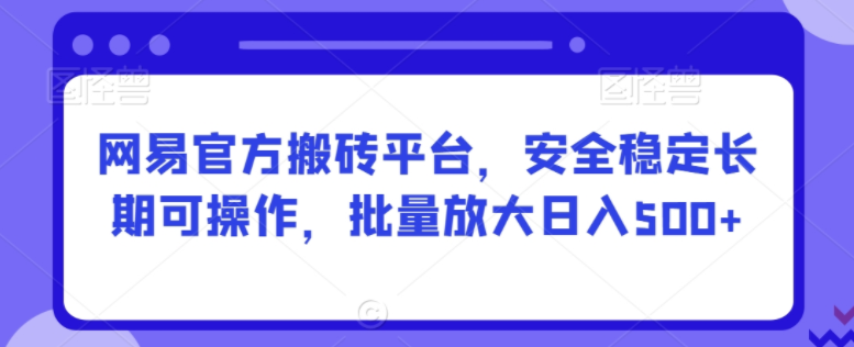 网易官方搬砖平台：长期可操作，批量操作日入500+轻松实现！-聚财技资源库