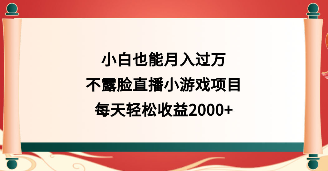 小白也能月入过万，不露脸直播小游戏项目，每天轻松收益2000+！-聚财技资源库