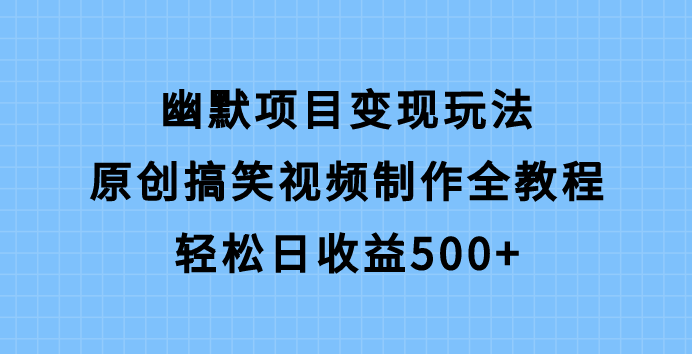 幽默项目变现玩法，原创搞笑视频制作全教程，轻松日收益500+！-聚财技资源库