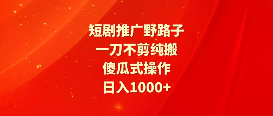 短剧推广新策略：野路子大揭秘，傻瓜式操作轻松上手-聚财技资源库