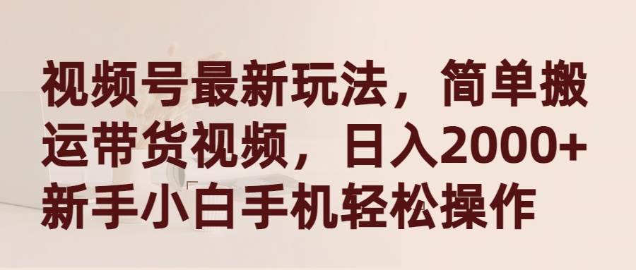 视频号全新玩法揭秘：简单搬运带货视频，新手小白也能手机轻松操作！-聚财技资源库