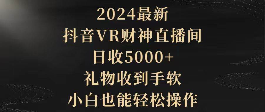 2024抖音VR财神直播间火爆上线！礼物收到手软，小白也能轻松玩转！-聚财技资源库