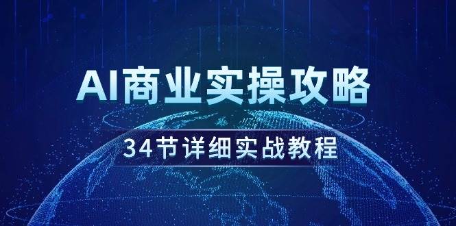 Ai商业实操全攻略：34节深度实战教程，助你轻松掌握商业技能！-聚财技资源库