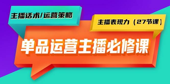 单品运营实操宝典：主播必修课全解析——话术技巧、运营策略、表现力提升-聚财技资源库