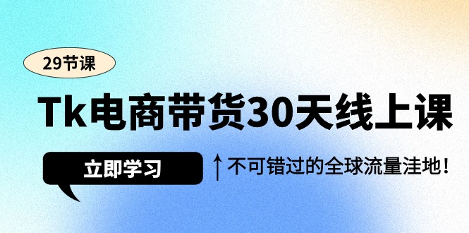 Tk电商带货30天速成线上课，揭秘全球流量洼地，商机无限不容错过！-聚财技资源库