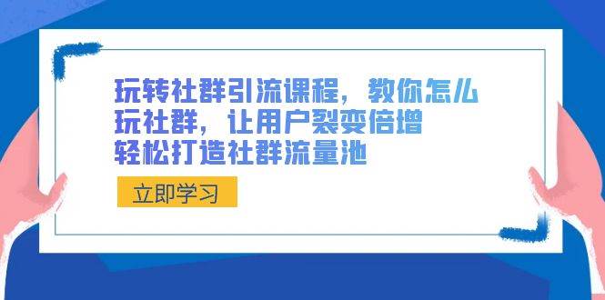 社群新手怎么快速变高手？揭秘社群引流与用户裂变的秘诀，建立自己的流量池！-聚财技资源库