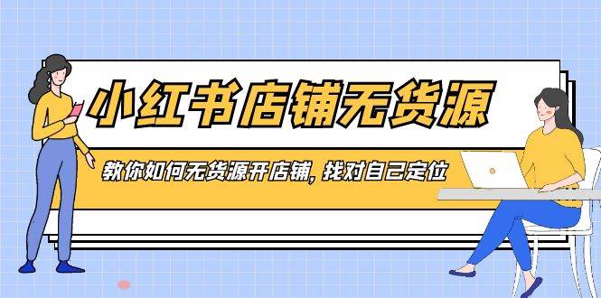 无货源也能开店？小红书店铺运营新策略，找对定位轻松上手！-聚财技资源库