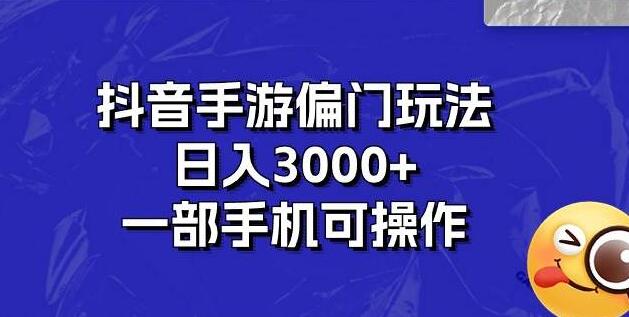 抖音手游偏门玩法揭秘，日入3000+，一部手机轻松掌握！-聚财技资源库