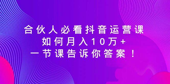 别再盲目运营抖音！一节专业课程为合伙人揭开高效抖音运营的秘密！-聚财技资源库