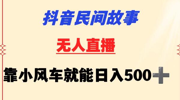 抖音小白福音：民间故事无人挂机，轻松操控小风车日赚500+！-聚财技资源库